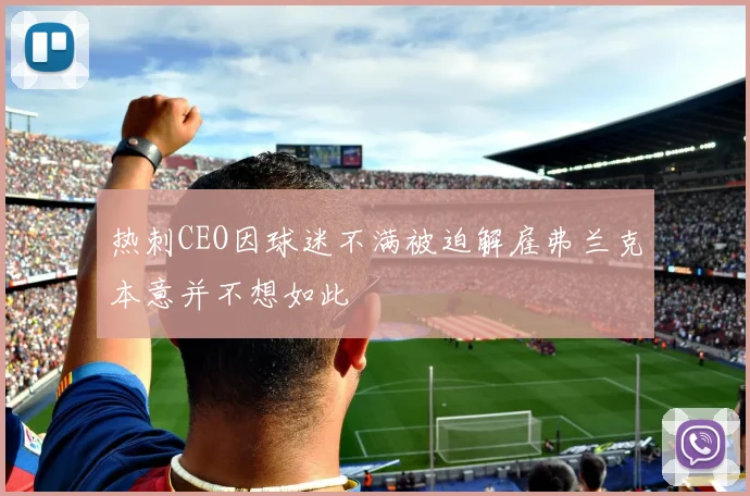 热刺CEO因球迷不满被迫解雇弗兰克本意并不想如此