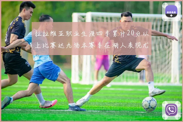 拉拉维亚职业生涯四季累计20分以上比赛达九场本赛季在湖人表现尤为突出