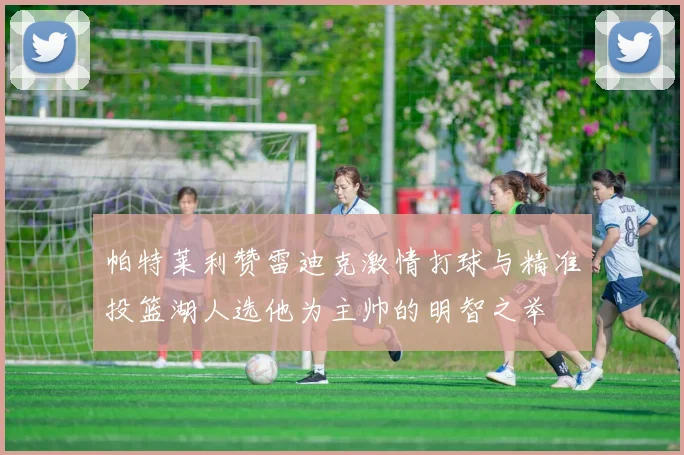 帕特莱利赞雷迪克激情打球与精准投篮湖人选他为主帅的明智之举