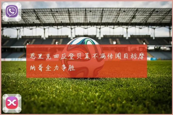 恩里克回应登贝莱不满传闻目标摩纳哥全力争胜
