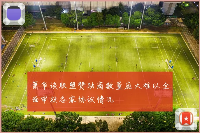 萧华谈联盟赞助商数量庞大难以全面审核各家协议情况