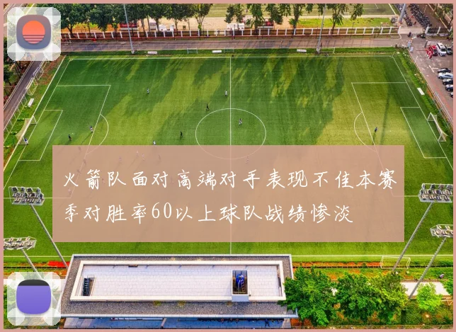 火箭队面对高端对手表现不佳本赛季对胜率60以上球队战绩惨淡