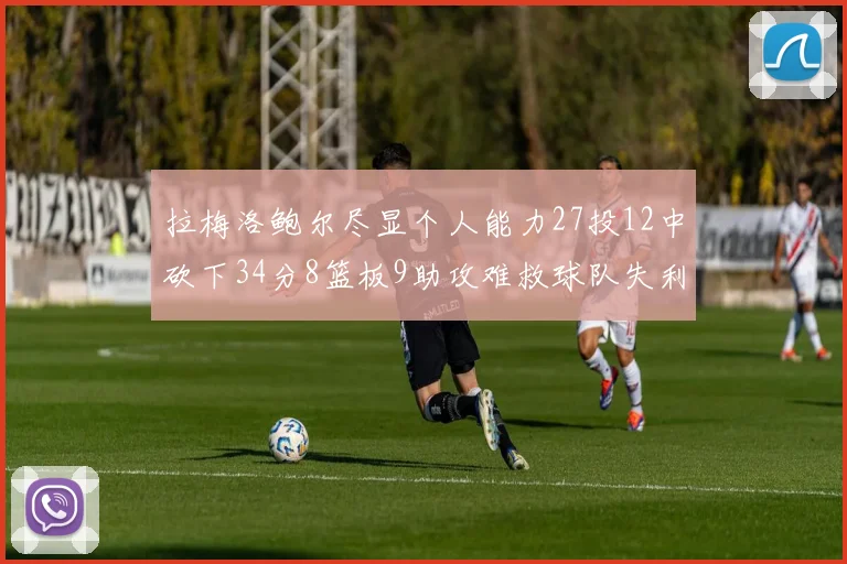 拉梅洛鲍尔尽显个人能力27投12中砍下34分8篮板9助攻难救球队失利