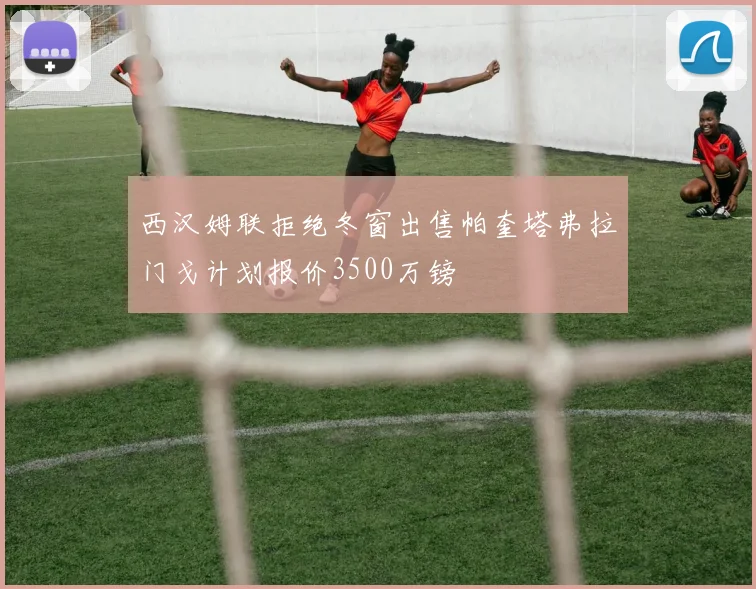西汉姆联拒绝冬窗出售帕奎塔弗拉门戈计划报价3500万镑
