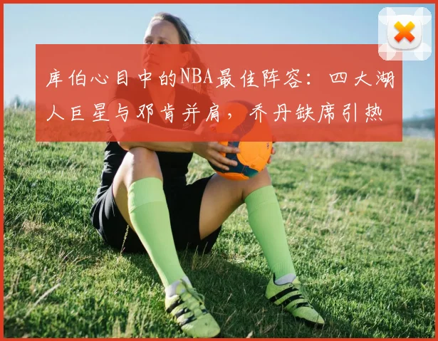 库伯心目中的NBA最佳阵容：四大湖人巨星与邓肯并肩，乔丹缺席引热议