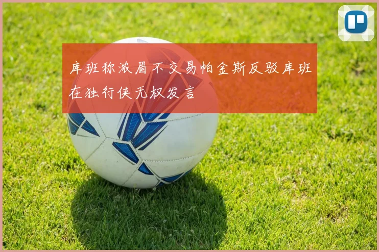 库班称浓眉不交易帕金斯反驳库班在独行侠无权发言