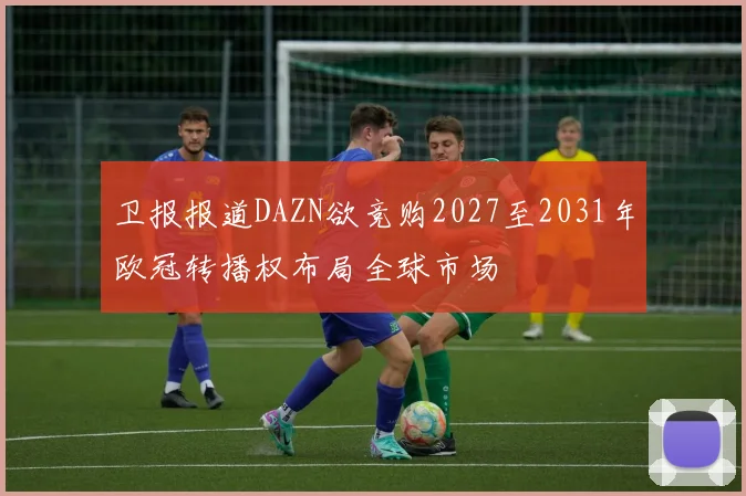 卫报报道DAZN欲竞购2027至2031年欧冠转播权布局全球市场