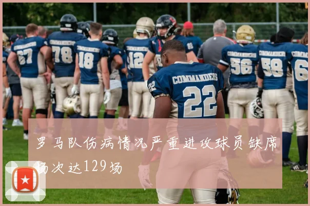 罗马队伤病情况严重进攻球员缺席场次达129场