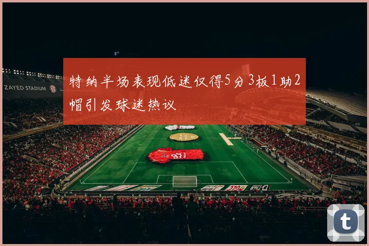 特纳半场表现低迷仅得5分3板1助2帽引发球迷热议