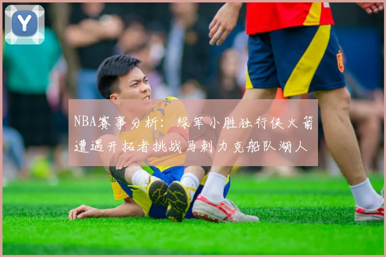 NBA赛事分析：绿军小胜独行侠火箭遭遇开拓者挑战马刺力克船队湖人击败步行者