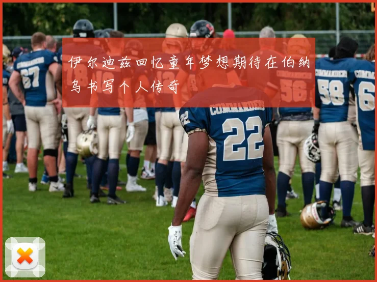 伊尔迪兹回忆童年梦想期待在伯纳乌书写个人传奇
