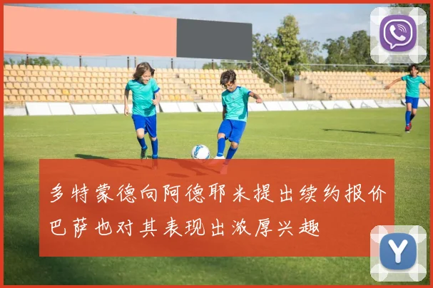 多特蒙德向阿德耶米提出续约报价巴萨也对其表现出浓厚兴趣